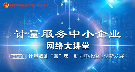 市场监管总局近日将开设“计量服务中小企业网络大讲堂”