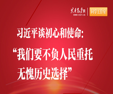 习近平谈初心和使命：“我们要不负人民重托，无愧历史选择”