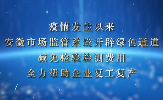 视频 | 安徽市场监管系统开辟绿色通道、减免检验检测费用，全面助力企业复工复产